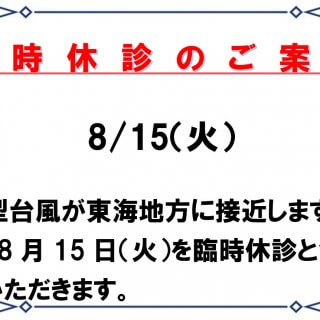 大型台風が東海地方に接近する予報が出ています。 患者様の安全のため、8月15日（火）を臨時休診とさせていただきます。 ご迷惑をおかけしますが、何卒ご了承のほどよろしくお願いいたします。